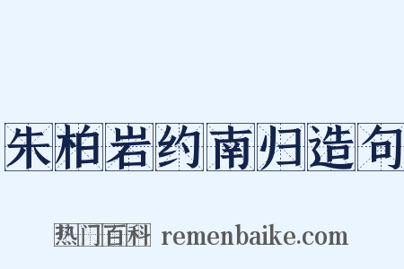 朱柏岩约南归造句是什么意思的图片